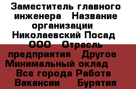 Заместитель главного инженера › Название организации ­ Николаевский Посад, ООО › Отрасль предприятия ­ Другое › Минимальный оклад ­ 1 - Все города Работа » Вакансии   . Бурятия респ.